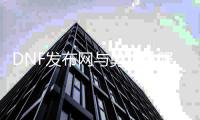 DNF发布网与勇士私服打金（DNF发布网与勇士打金教程）